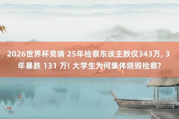 2026世界杯竞猜 25年检察东谈主数仅343万, 3 年暴跌 131 万! 大学生为何集体烧毁检察?