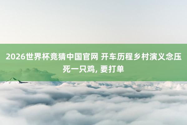 2026世界杯竞猜中国官网 开车历程乡村演义念压死一只鸡, 要打单