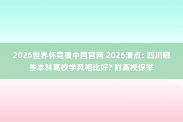 2026世界杯竞猜中国官网 2026清点: 四川哪些本科高校学风相比好? 附高校保举