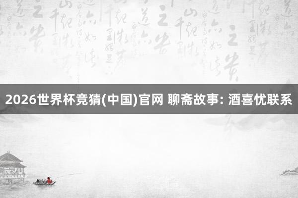 2026世界杯竞猜(中国)官网 聊斋故事: 酒喜忧联系