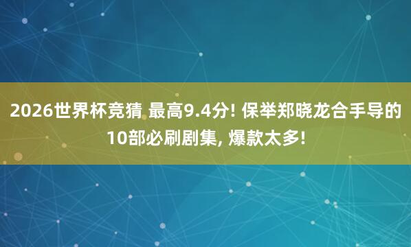 2026世界杯竞猜 最高9.4分! 保举郑晓龙合手导的10部必刷剧集, 爆款太多!