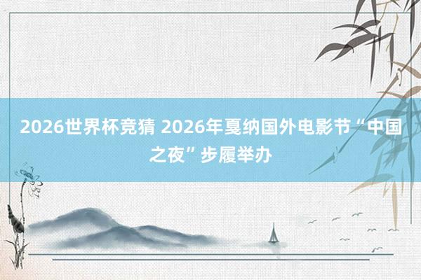 2026世界杯竞猜 2026年戛纳国外电影节“中国之夜”步履举办