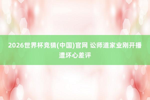 2026世界杯竞猜(中国)官网 讼师道家业刚开播遭坏心差评