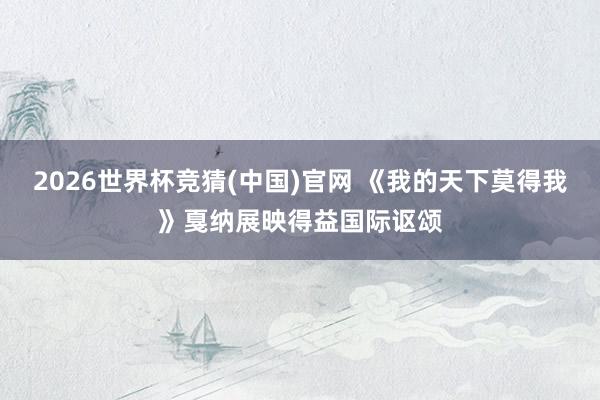 2026世界杯竞猜(中国)官网 《我的天下莫得我》戛纳展映得益国际讴颂