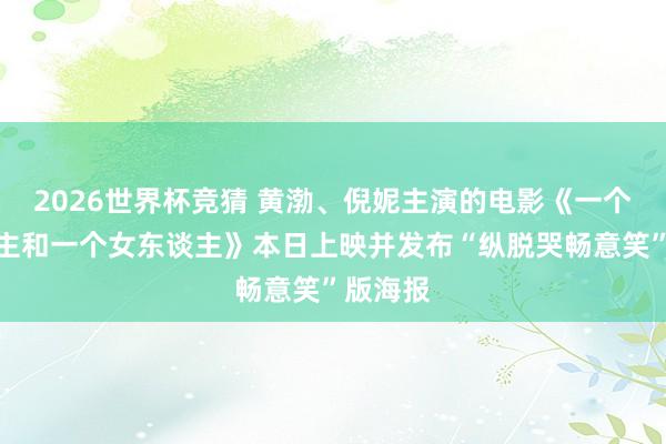 2026世界杯竞猜 黄渤、倪妮主演的电影《一个男东谈主和一个女东谈主》本日上映并发布“纵脱哭畅意笑”版海报
