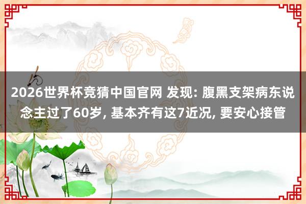 2026世界杯竞猜中国官网 发现: 腹黑支架病东说念主过了60岁, 基本齐有这7近况, 要安心接管