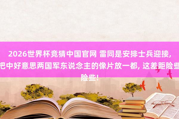 2026世界杯竞猜中国官网 雷同是安排士兵迎接, 把中好意思两国军东说念主的像片放一都, 这差距险些!