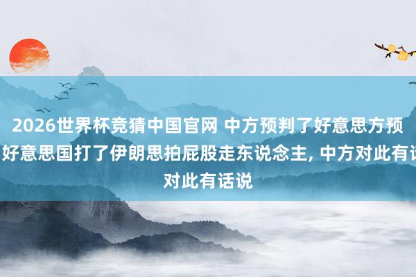 2026世界杯竞猜中国官网 中方预判了好意思方预判! 好意思国打了伊朗思拍屁股走东说念主, 中方对此有话说