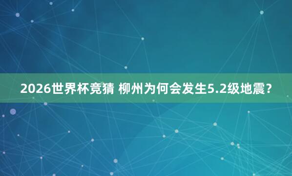 2026世界杯竞猜 柳州为何会发生5.2级地震？