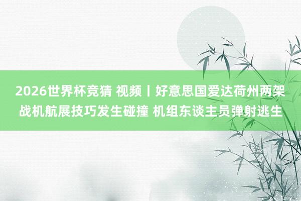 2026世界杯竞猜 视频丨好意思国爱达荷州两架战机航展技巧发生碰撞 机组东谈主员弹射逃生