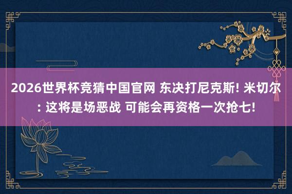 2026世界杯竞猜中国官网 东决打尼克斯! 米切尔: 这将是场恶战 可能会再资格一次抢七!