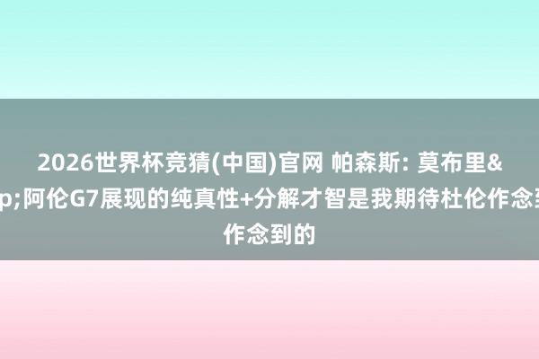 2026世界杯竞猜(中国)官网 帕森斯: 莫布里&阿伦G7展现的纯真性+分解才智是我期待杜伦作念到的