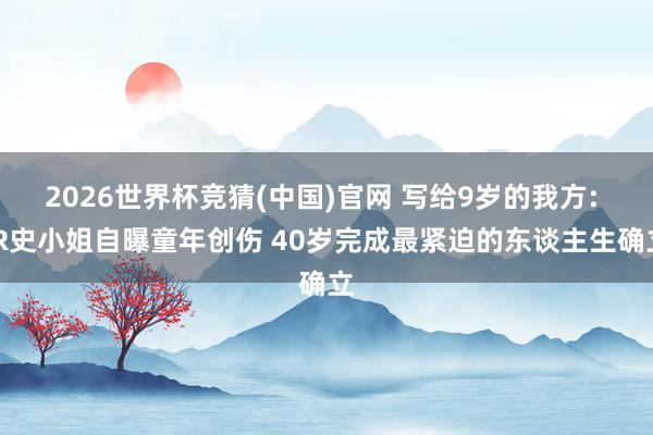 2026世界杯竞猜(中国)官网 写给9岁的我方: JR史小姐自曝童年创伤 40岁完成最紧迫的东谈主生确立