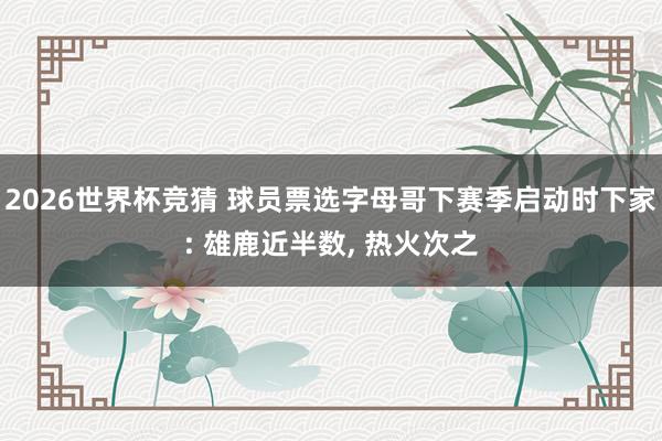 2026世界杯竞猜 球员票选字母哥下赛季启动时下家: 雄鹿近半数, 热火次之