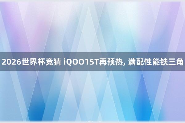 2026世界杯竞猜 iQOO15T再预热, 满配性能铁三角