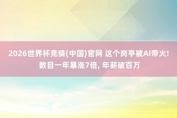 2026世界杯竞猜(中国)官网 这个岗亭被AI带火! 数目一年暴涨7倍， 年薪破百万