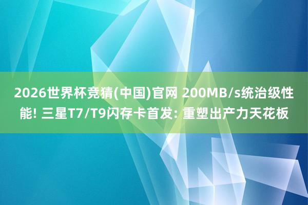 2026世界杯竞猜(中国)官网 200MB/s统治级性能! 三星T7/T9闪存卡首发: 重塑出产力天花板