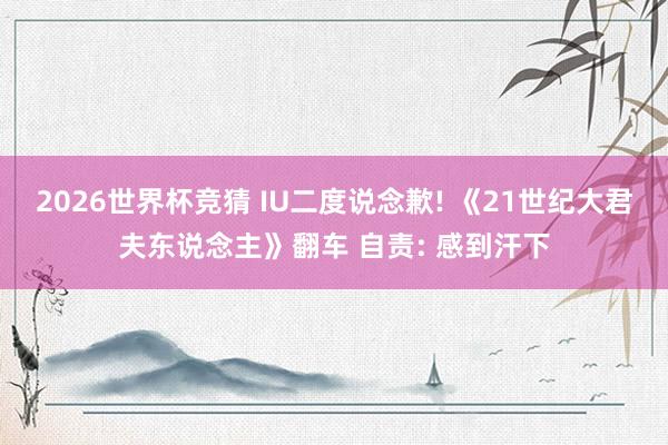 2026世界杯竞猜 IU二度说念歉! 《21世纪大君夫东说念主》翻车 自责: 感到汗下