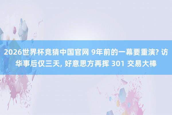 2026世界杯竞猜中国官网 9年前的一幕要重演? 访华事后仅三天, 好意思方再挥 301 交易大棒
