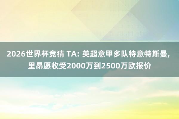 2026世界杯竞猜 TA: 英超意甲多队特意特斯曼, 里昂愿收受2000万到2500万欧报价