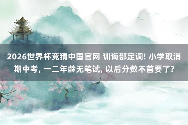 2026世界杯竞猜中国官网 训诲部定调! 小学取消期中考, 一二年龄无笔试, 以后分数不首要了?