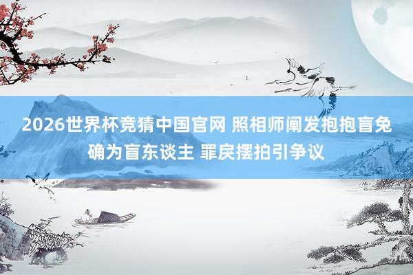 2026世界杯竞猜中国官网 照相师阐发抱抱盲兔确为盲东谈主 罪戾摆拍引争议