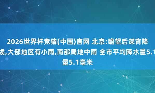 2026世界杯竞猜(中国)官网 北京:瞻望后深宵降雨抓续,大部地区有小雨,南部局地中雨 全市平均降水量5.1毫米