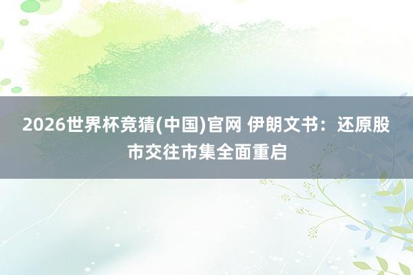 2026世界杯竞猜(中国)官网 伊朗文书:还原股市交往市集全面重启