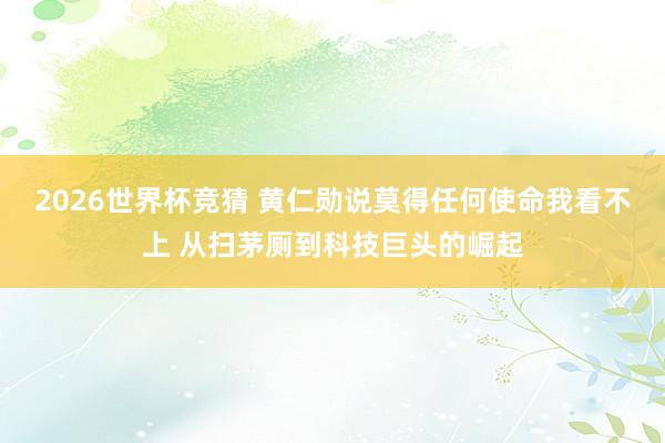 2026世界杯竞猜 黄仁勋说莫得任何使命我看不上 从扫茅厕到科技巨头的崛起
