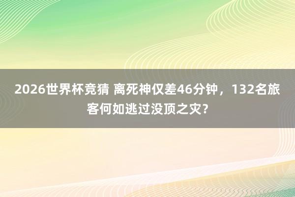 2026世界杯竞猜 离死神仅差46分钟,132名旅客何如逃过没顶之灾?