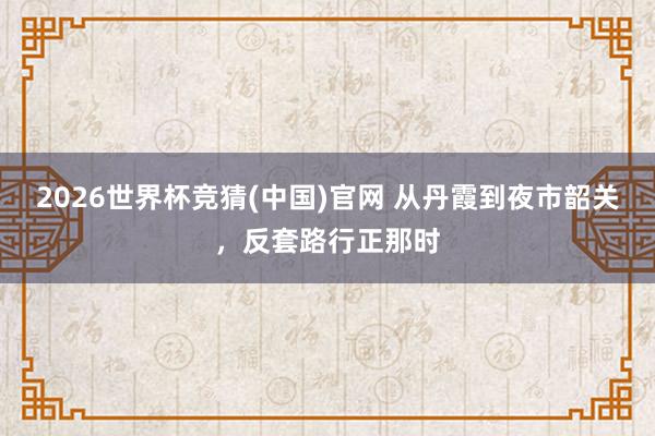 2026世界杯竞猜(中国)官网 从丹霞到夜市韶关,反套路行正那时