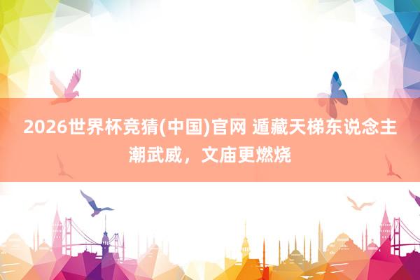 2026世界杯竞猜(中国)官网 遁藏天梯东说念主潮武威,文庙更燃烧
