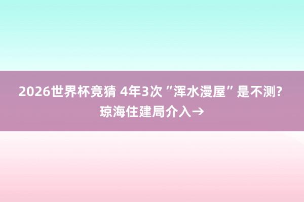 2026世界杯竞猜 4年3次“浑水漫屋”是不测? 琼海住建局介入→