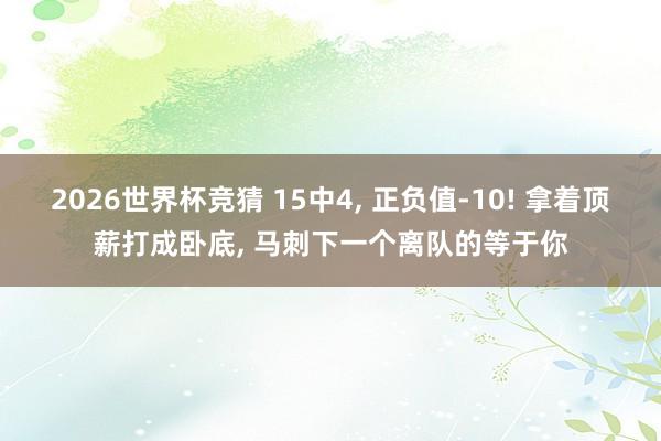 2026世界杯竞猜 15中4, 正负值-10! 拿着顶薪打成卧底, 马刺下一个离队的等于你