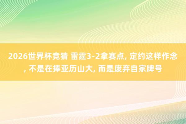 2026世界杯竞猜 雷霆3-2拿赛点, 定约这样作念, 不是在捧亚历山大, 而是废弃自家牌号