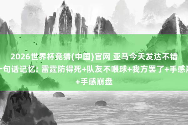 2026世界杯竞猜(中国)官网 亚马今天发达不错用一句话记忆: 雷霆防得死+队友不喂球+我方罢了+手感崩盘