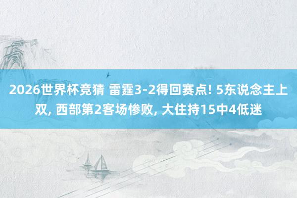 2026世界杯竞猜 雷霆3-2得回赛点! 5东说念主上双, 西部第2客场惨败, 大住持15中4低迷