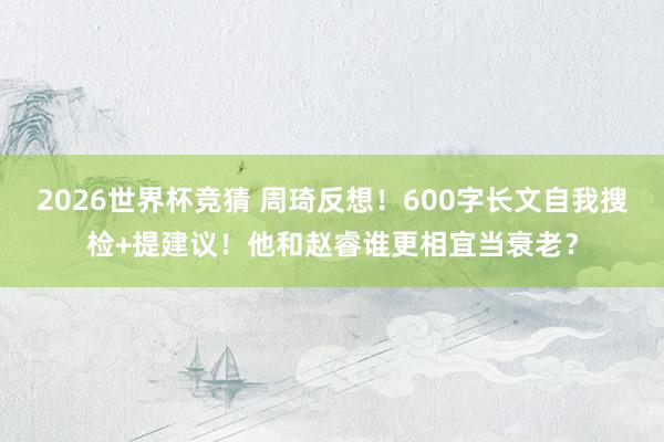 2026世界杯竞猜 周琦反想!600字长文自我搜检+提建议!他和赵睿谁更相宜当衰老?
