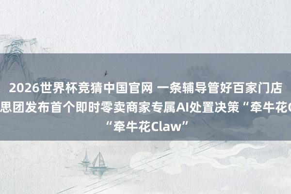 2026世界杯竞猜中国官网 一条辅导管好百家门店! 好意思团发布首个即时零卖商家专属AI处置决策“牵牛花Claw”