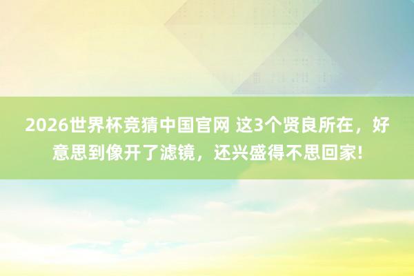 2026世界杯竞猜中国官网 这3个贤良所在,好意思到像开了滤镜,还兴盛得不思回家!