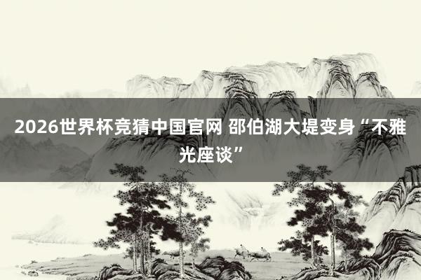 2026世界杯竞猜中国官网 邵伯湖大堤变身“不雅光座谈”