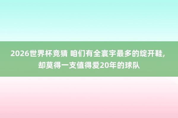 2026世界杯竞猜 咱们有全寰宇最多的绽开鞋, 却莫得一支值得爱20年的球队