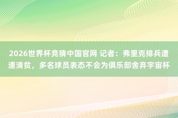 2026世界杯竞猜中国官网 记者：弗里克排兵遭逢清贫，多名球员表态不会为俱乐部舍弃宇宙杯