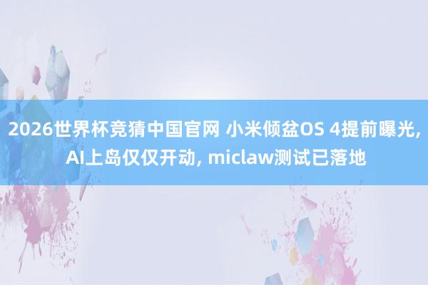 2026世界杯竞猜中国官网 小米倾盆OS 4提前曝光, AI上岛仅仅开动, miclaw测试已落地