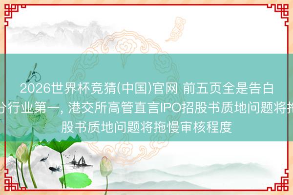 2026世界杯竞猜(中国)官网 前五页全是告白、声称极细分行业第一, 港交所高管直言IPO招股书质地问题将拖慢审核程度