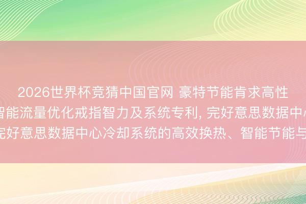 2026世界杯竞猜中国官网 豪特节能肯求高性能液冷CDU高效换热智能流量优化戒指智力及系统专利, 完好意思数据中心冷却系统的高效换热、智能节能与厚实启动