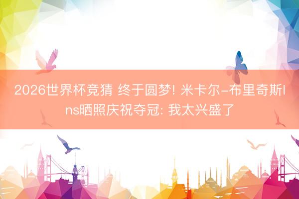 2026世界杯竞猜 终于圆梦! 米卡尔-布里奇斯Ins晒照庆祝夺冠: 我太兴盛了