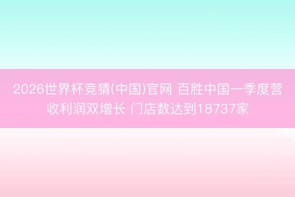 2026世界杯竞猜(中国)官网 百胜中国一季度营收利润双增长 门店数达到18737家