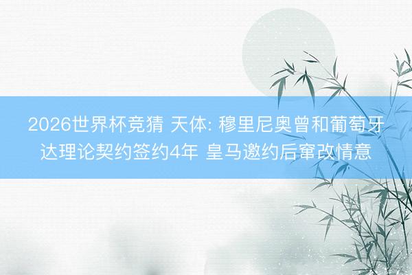 2026世界杯竞猜 天体: 穆里尼奥曾和葡萄牙达理论契约签约4年 皇马邀约后窜改情意