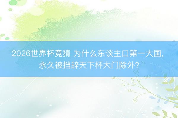 2026世界杯竞猜 为什么东谈主口第一大国, 永久被挡辞天下杯大门除外?